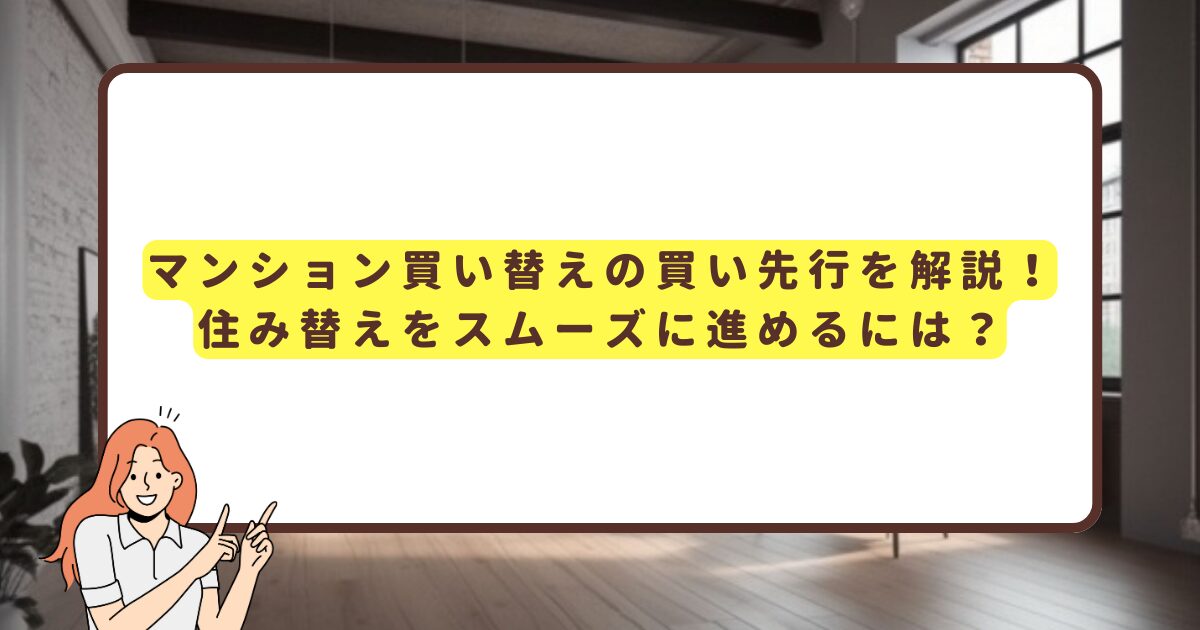 マンション買い替えの買い先行を解説！ 住み替えをスムーズに進めるには？
