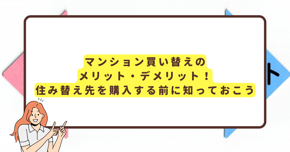 マンション買い替えのメリット・デメリット！住み替え先を購入する前に知っておこう