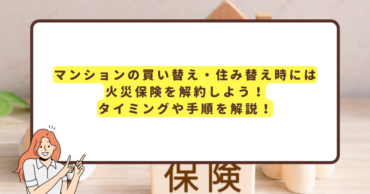 マンションの買い替え・住み替え時には火災保険を解約しよう！タイミングや手順を解説！