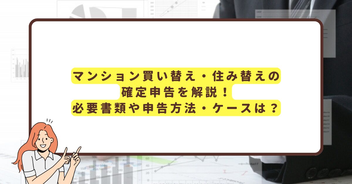 マンション買い替え・住み替えの確定申告を解説！必要書類や申告方法・ケースは？