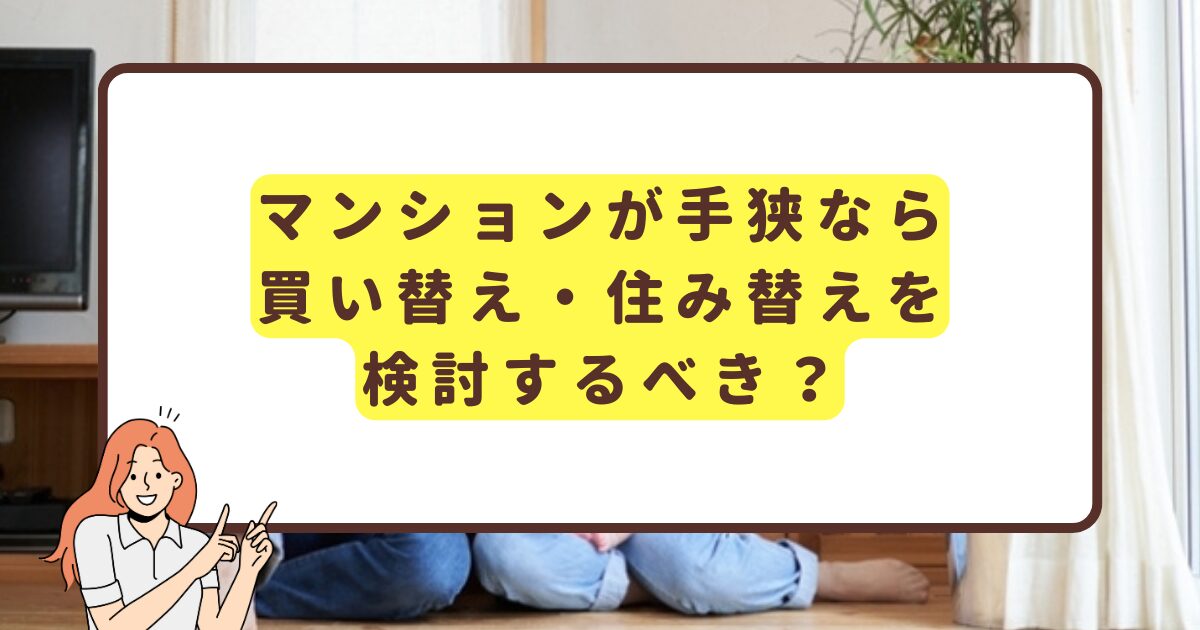 マンションが手狭なら買い替え・住み替えを検討するべき？