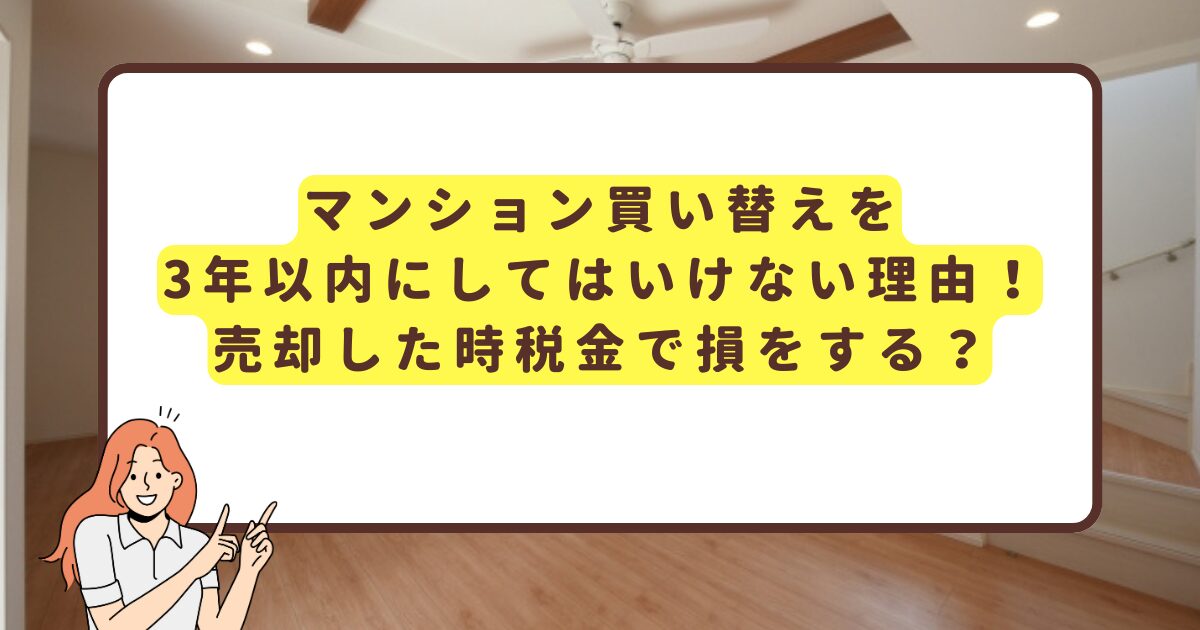 マンション買い替えを3年以内にしてはいけない理由！売却した時税金で損をする？