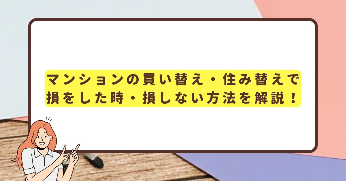 マンションの買い替え・住み替えで損をした時・損しない方法を解説！