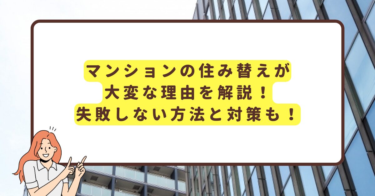 マンションの住み替えが 大変な理由を解説！失敗しない方法と対策も！