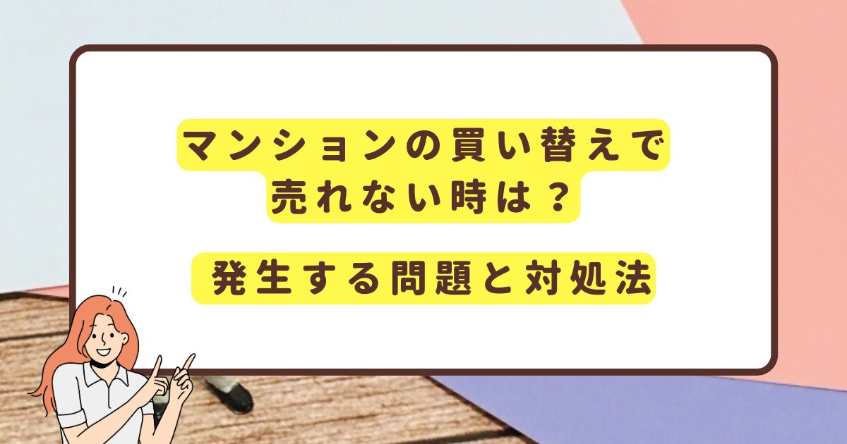 マンションの買い替えで売れない時は？ 発生する問題と対処法