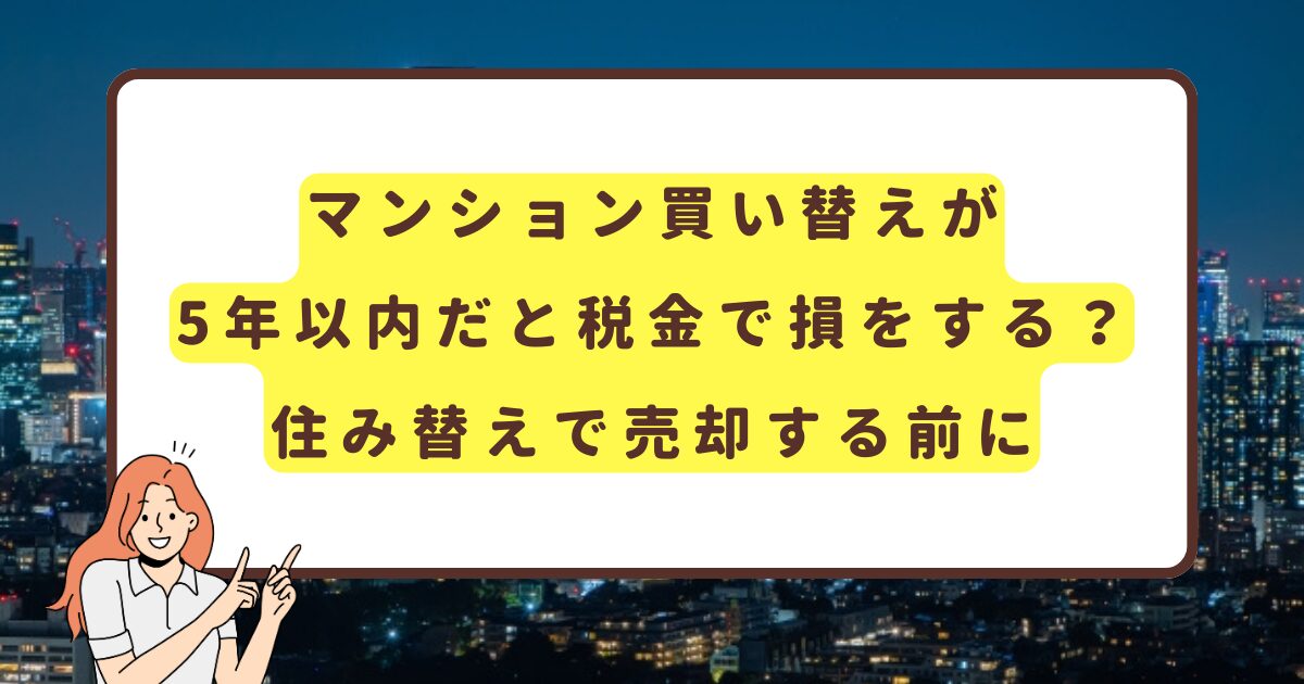 マンション買い替えが5年以内だと税金で損をする？住み替えで売却する前に