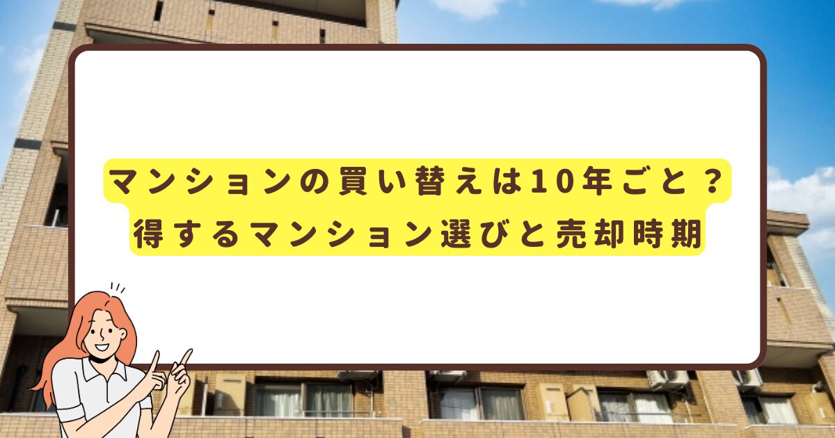 マンションの買い替えは10年ごと？得するマンション選びと売却時期