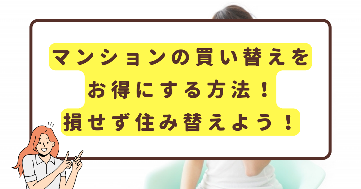 マンションの買い替えをお得にする方法！損せず住み替えよう！