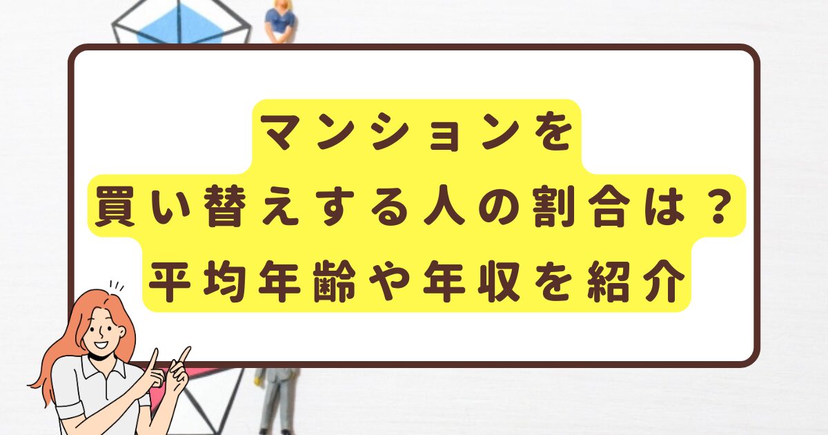 マンションの買い替えする人の割合は？平均年齢や年収を紹介