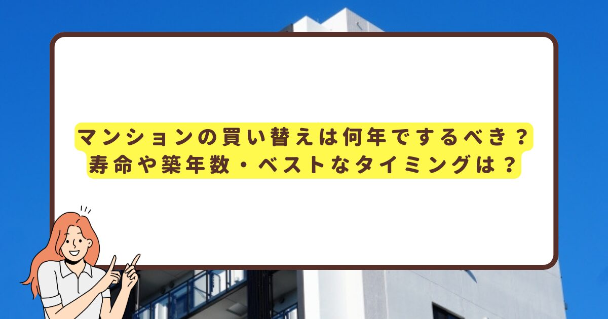 マンションの買い替えは何年でするべき？寿命や築年数・ベストなタイミングは？