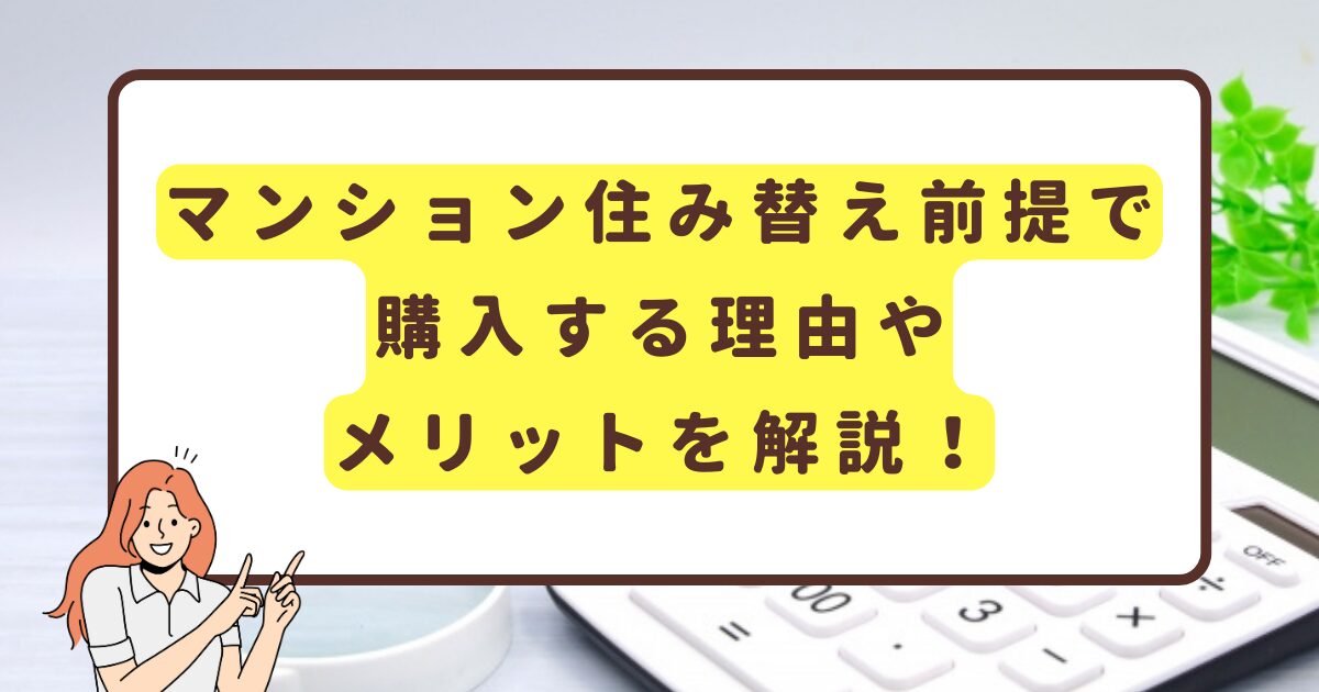 マンション住み替え前提で購入する理由やメリットを解説！
