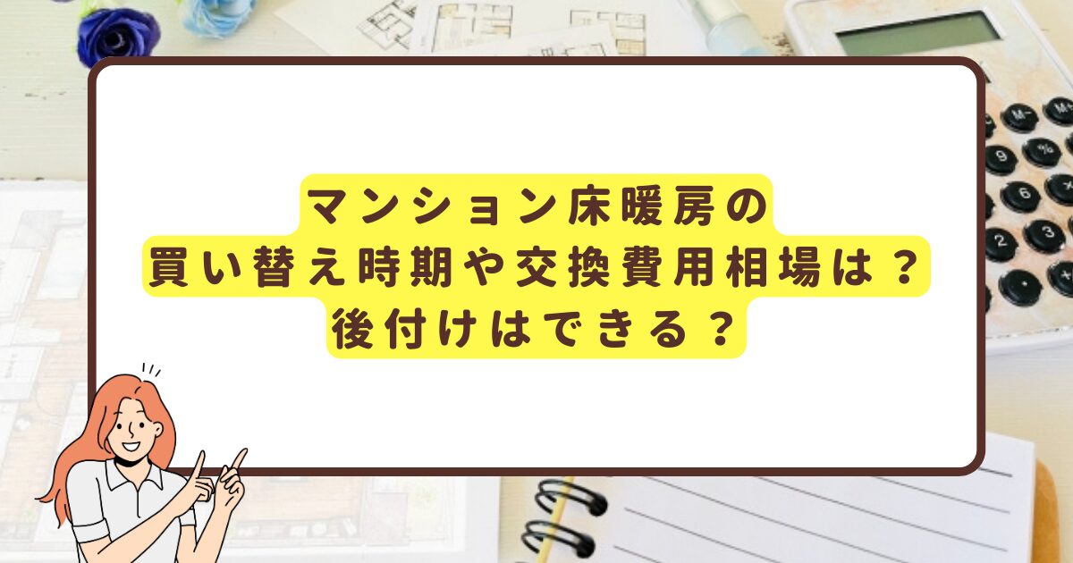 マンション床暖房の買い替え時期や交換費用相場は？後付けはできる？