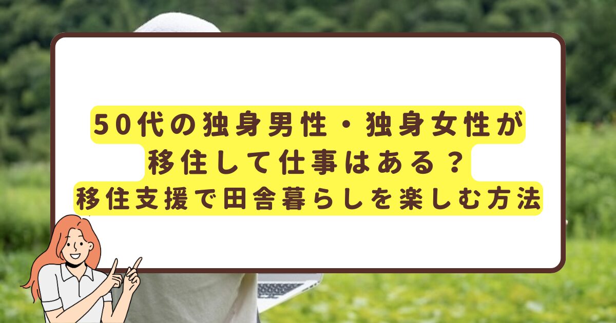 50代の独身男性・独身女性が移住して仕事はある？移住支援で田舎暮らしを楽しむ方法