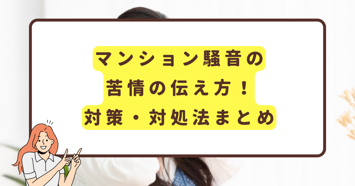 マンション騒音の苦情の伝え方！対策・対処法まとめ