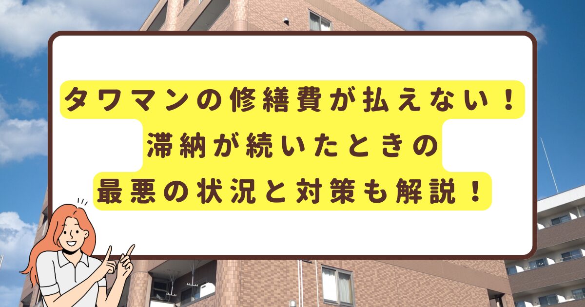 タワマンの修繕費が払えない！ 滞納が続いたときの最悪の状況と対策も解説！