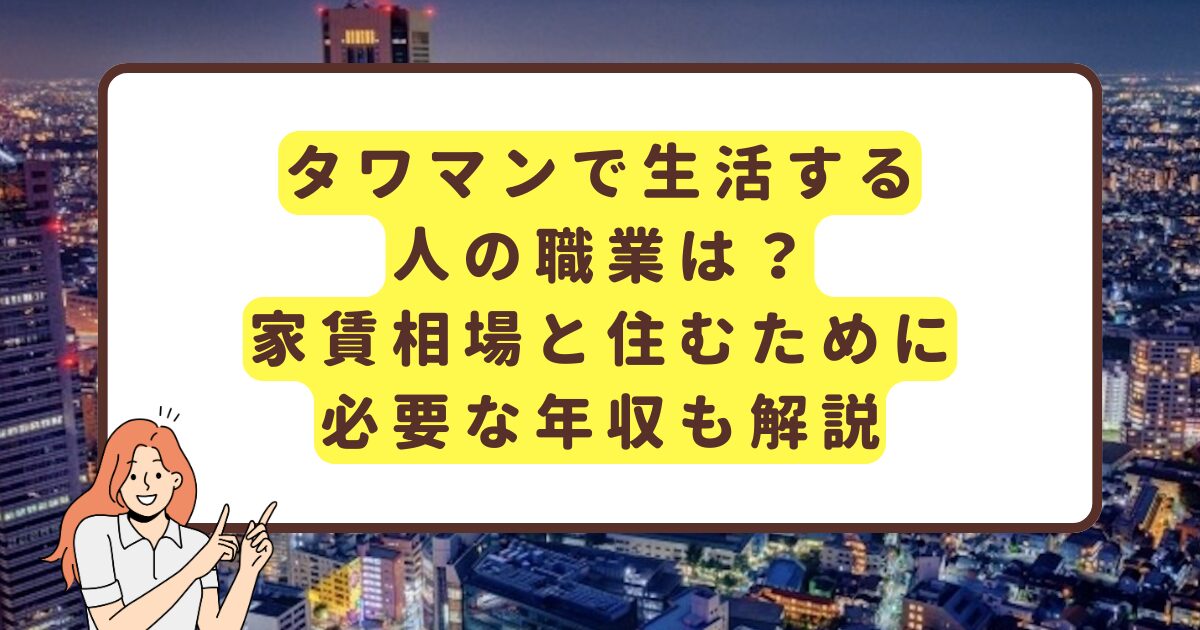 タワマンで生活する人の職業は？家賃相場と住むために必要な年収も解説