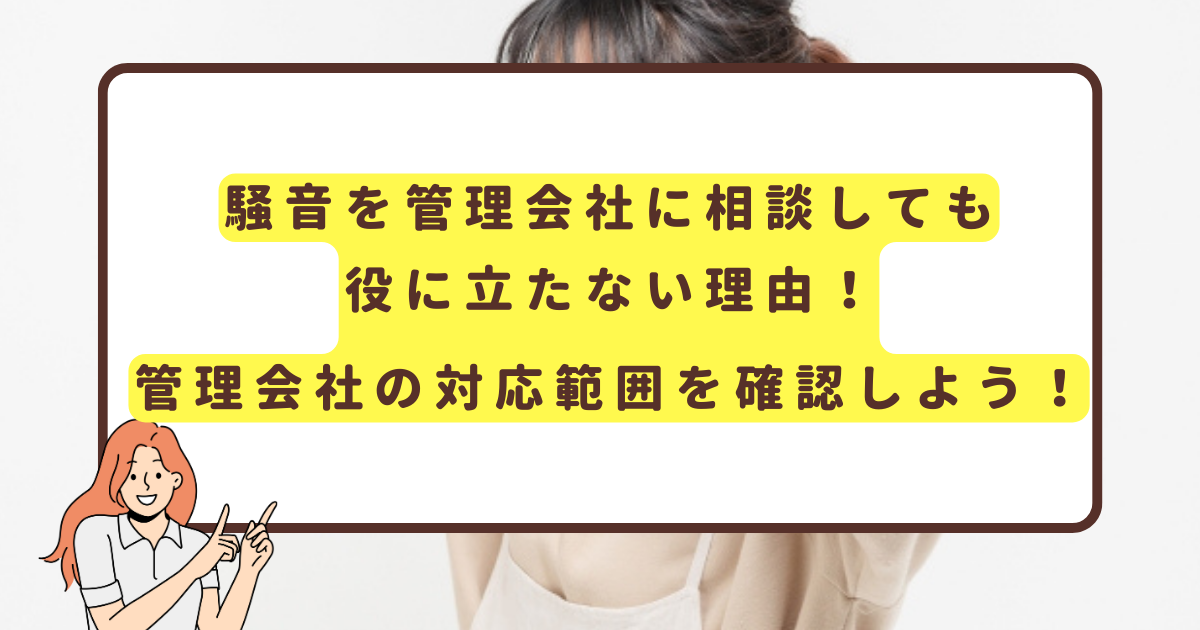 騒音を管理会社に相談しても役に立たない理由！管理会社の対応範囲を確認しよう！