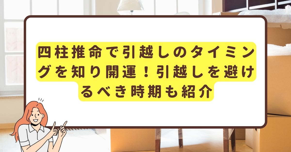 四柱推命で引越しのタイミングを知り開運！引越しを避けるべき時期も紹介