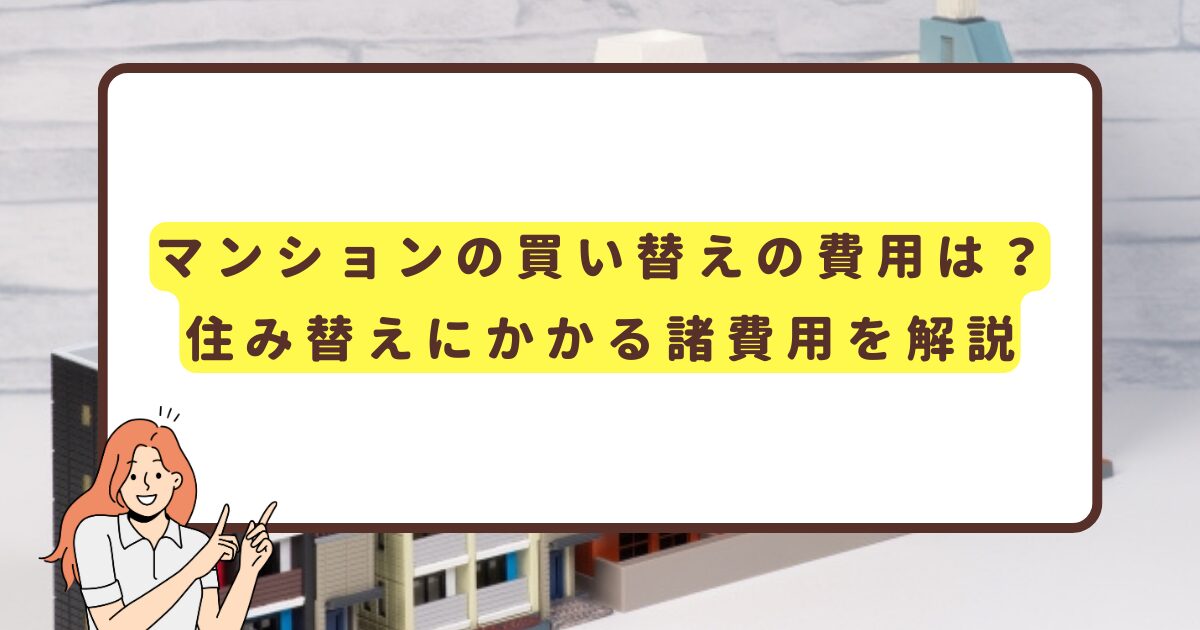 マンションの買い替えの費用は？住み替えにかかる諸費用を解説