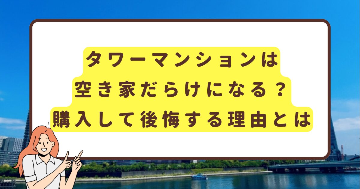 タワーマンションは空き家だらけになる？購入して後悔する理由とは