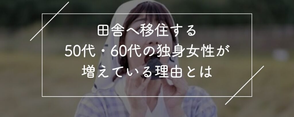 田舎へ移住する50代・60代の独身女性が増えている