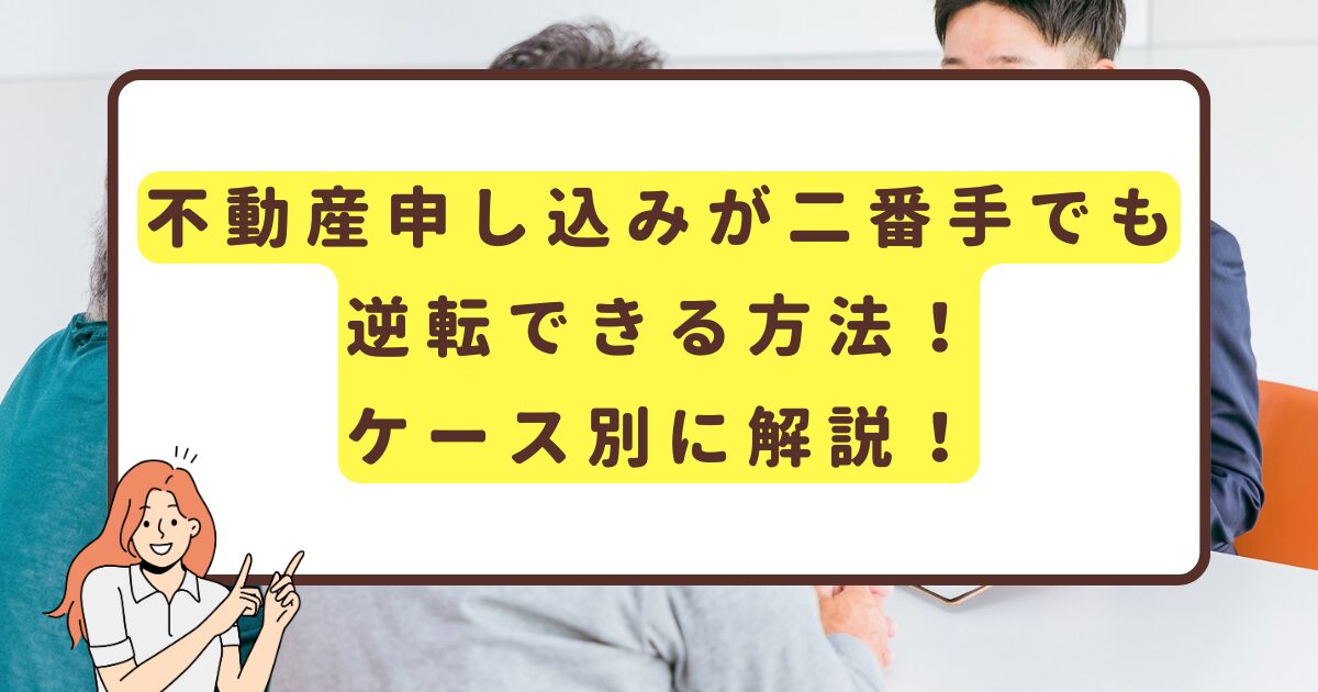 不動産申し込みが二番手でも逆転できる方法！ケース別に解説！