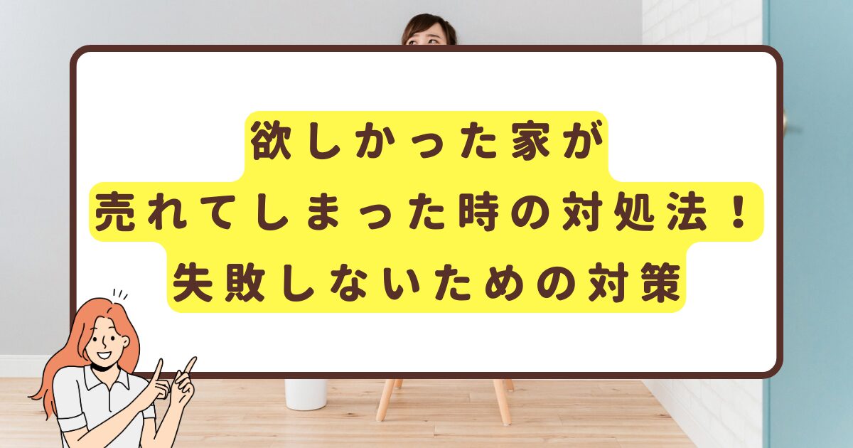 欲しかった家が売れてしまった時の対処法！失敗しないための対策