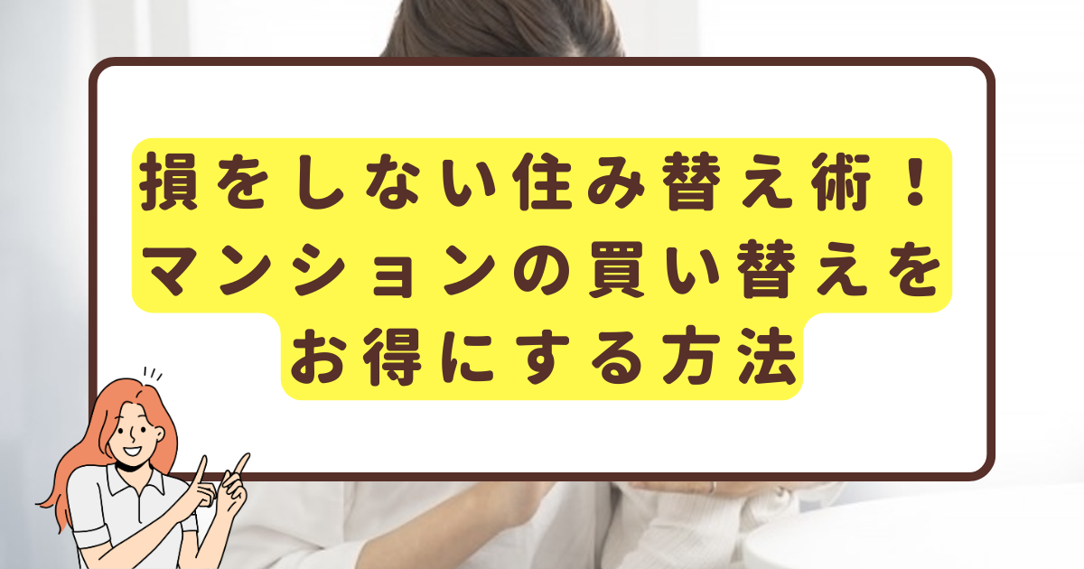 損をしない住み替え術！マンションの買い替えをお得にする方法