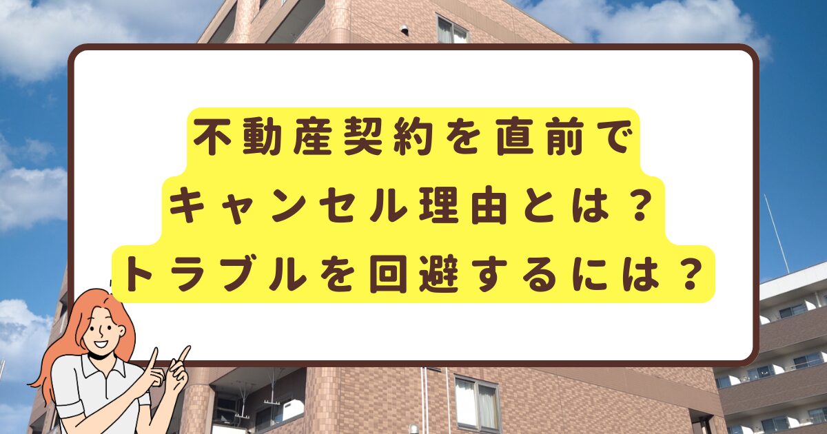 不動産契約を直前でキャンセル理由とは？トラブルを回避するには？